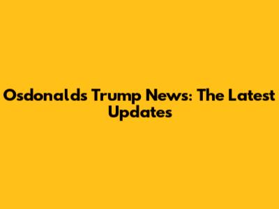 O'sdonald's Trump News: The Latest Updates