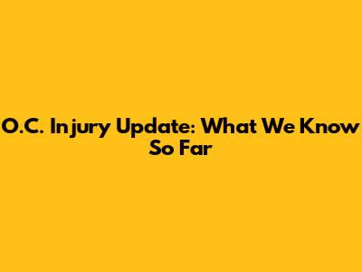O.C. Injury Update: What We Know So Far
