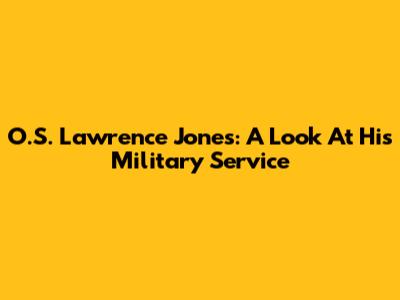 O.S. Lawrence Jones: A Look At His Military Service