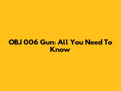 OBJ 006 Gun: All You Need To Know
