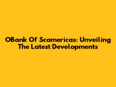 OBank Of Scamericas: Unveiling The Latest Developments