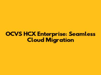 OCVS HCX Enterprise: Seamless Cloud Migration