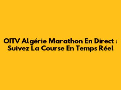 OITV Algérie Marathon En Direct : Suivez La Course En Temps Réel