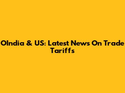 OIndia & US: Latest News On Trade Tariffs