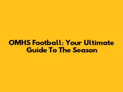 OMHS Football: Your Ultimate Guide To The Season