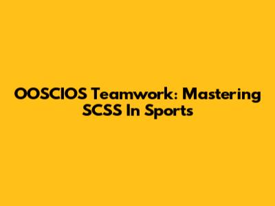 OOSCIOS Teamwork: Mastering SCSS In Sports
