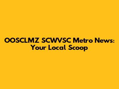 OOSCLMZ SCWVSC Metro News: Your Local Scoop