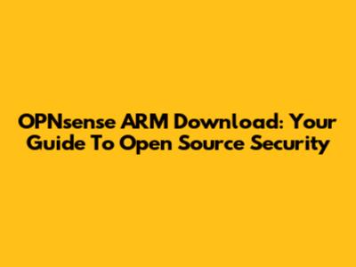 OPNsense ARM Download: Your Guide To Open Source Security