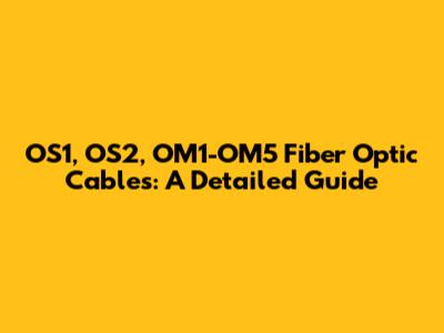 OS1, OS2, OM1-OM5 Fiber Optic Cables: A Detailed Guide