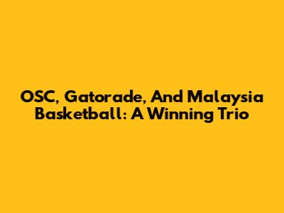 OSC, Gatorade, And Malaysia Basketball: A Winning Trio