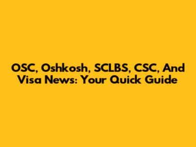 OSC, Oshkosh, SCLBS, CSC, And Visa News: Your Quick Guide