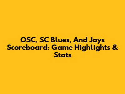 OSC, SC Blues, And Jays Scoreboard: Game Highlights & Stats