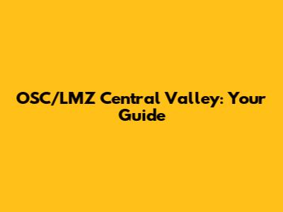 OSC/LMZ Central Valley: Your Guide