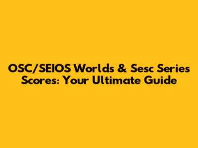 OSC/SEIOS Worlds & Sesc Series Scores: Your Ultimate Guide