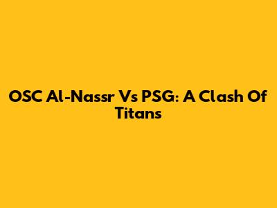 OSC Al-Nassr Vs PSG: A Clash Of Titans
