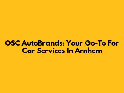 OSC AutoBrands: Your Go-To For Car Services In Arnhem