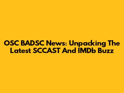 OSC BADSC News: Unpacking The Latest SCCAST And IMDb Buzz