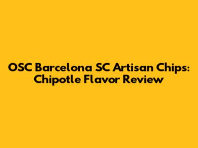 OSC Barcelona SC Artisan Chips: Chipotle Flavor Review