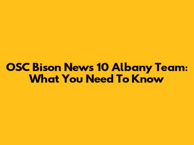 OSC Bison News 10 Albany Team: What You Need To Know