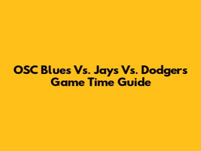 OSC Blues Vs. Jays Vs. Dodgers Game Time Guide