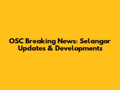 OSC Breaking News: Selangor Updates & Developments