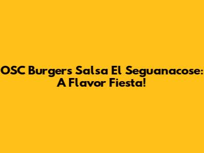 OSC Burger's Salsa El Seguanacose: A Flavor Fiesta!