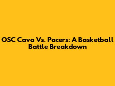 OSC Cava Vs. Pacers: A Basketball Battle Breakdown