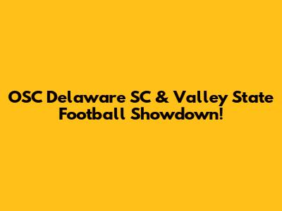 OSC Delaware SC & Valley State Football Showdown!