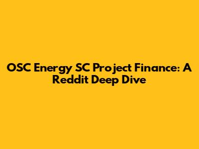 OSC Energy SC Project Finance: A Reddit Deep Dive