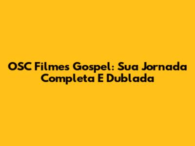 OSC Filmes Gospel: Sua Jornada Completa E Dublada