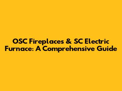 OSC Fireplaces & SC Electric Furnace: A Comprehensive Guide