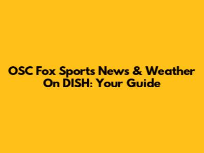 OSC Fox Sports News & Weather On DISH: Your Guide