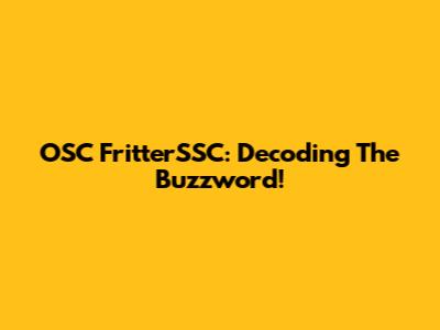 OSC FritterSSC: Decoding The Buzzword!