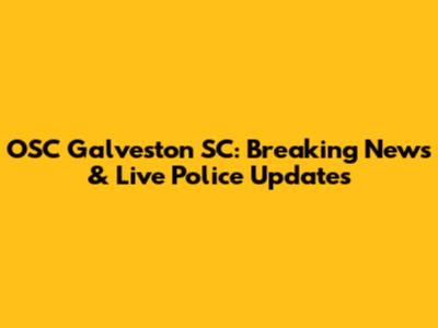 OSC Galveston SC: Breaking News & Live Police Updates