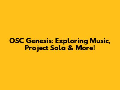 OSC Genesis: Exploring Music, Project Sola & More!