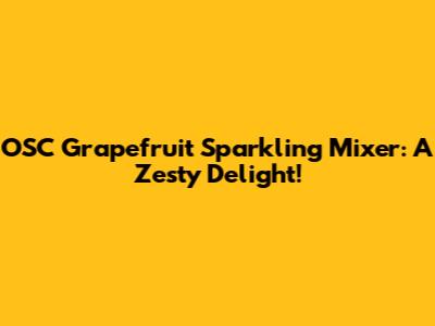OSC Grapefruit Sparkling Mixer: A Zesty Delight!