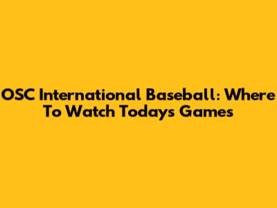 OSC International Baseball: Where To Watch Today's Games