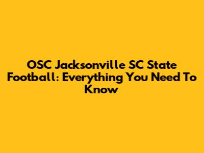 OSC Jacksonville SC State Football: Everything You Need To Know