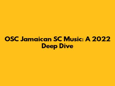 OSC Jamaican SC Music: A 2022 Deep Dive