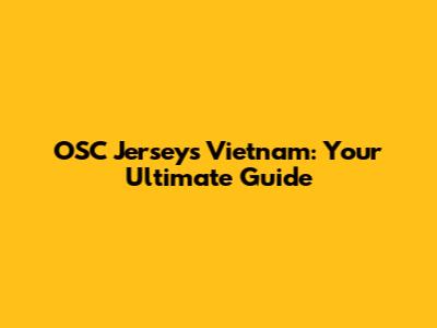 OSC Jerseys Vietnam: Your Ultimate Guide