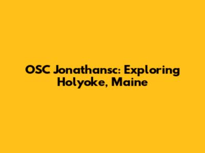 OSC Jonathansc: Exploring Holyoke, Maine