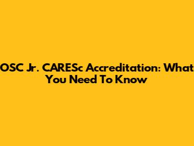 OSC Jr. CARESc Accreditation: What You Need To Know