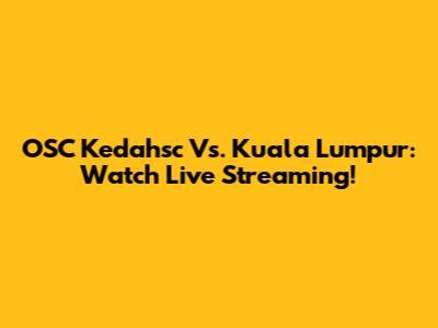 OSC Kedahsc Vs. Kuala Lumpur: Watch Live Streaming!