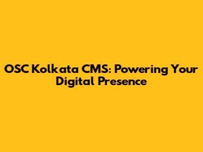 OSC Kolkata CMS: Powering Your Digital Presence