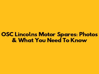 OSC Lincoln's Motor Spares: Photos & What You Need To Know