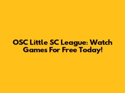OSC Little SC League: Watch Games For Free Today!