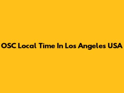 OSC Local Time In Los Angeles USA