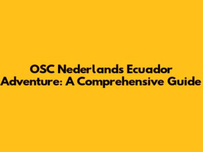 OSC Nederland's Ecuador Adventure: A Comprehensive Guide