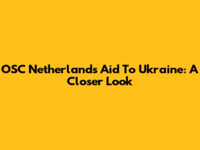 OSC Netherlands Aid To Ukraine: A Closer Look