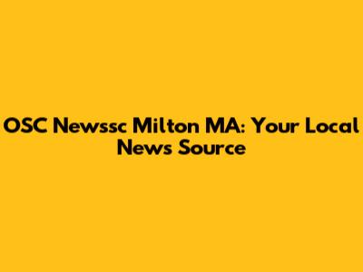 OSC Newssc Milton MA: Your Local News Source
